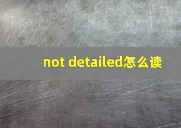 not detailed怎么读